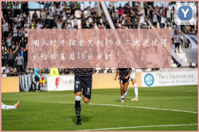 湖人对开拓者失利16分二次进攻得分恰好落后16分分析