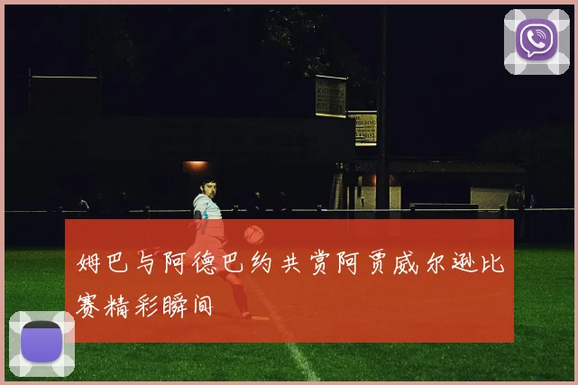姆巴与阿德巴约共赏阿贾威尔逊比赛精彩瞬间