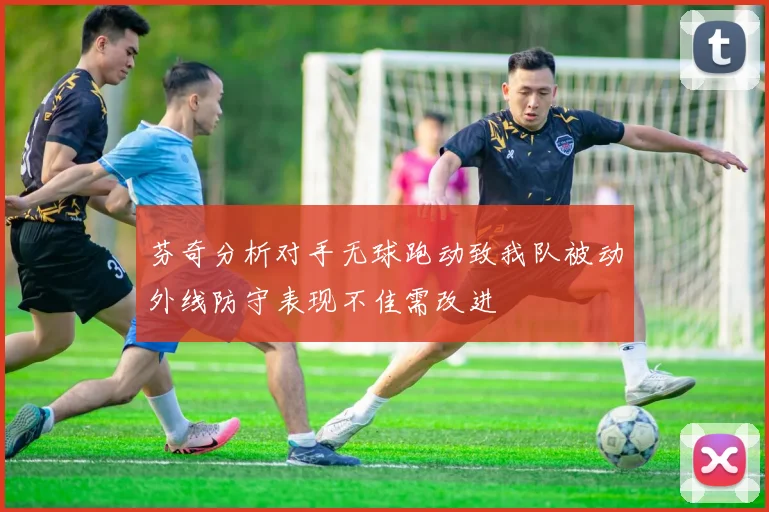芬奇分析对手无球跑动致我队被动外线防守表现不佳需改进