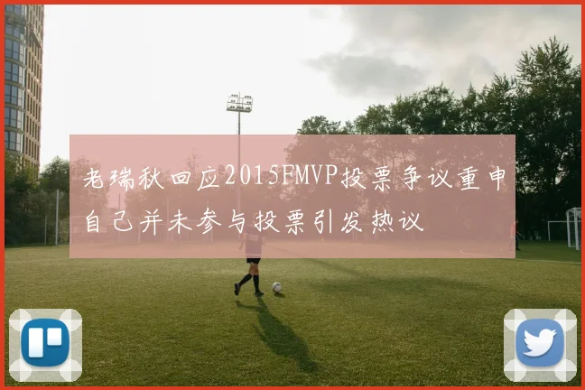 老瑞秋回应2015FMVP投票争议重申自己并未参与投票引发热议