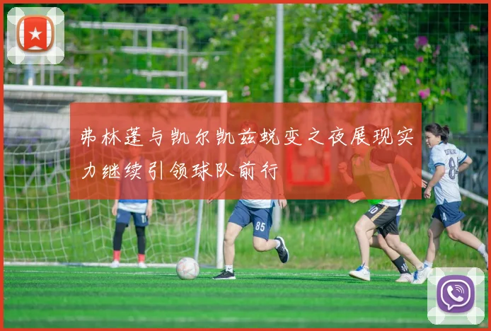 弗林蓬与凯尔凯兹蜕变之夜展现实力继续引领球队前行