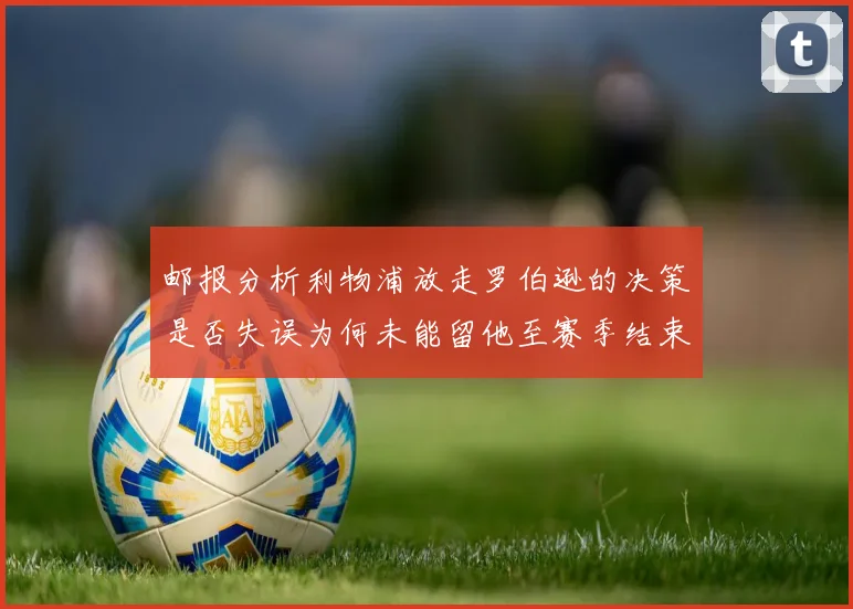 邮报分析利物浦放走罗伯逊的决策是否失误为何未能留他至赛季结束