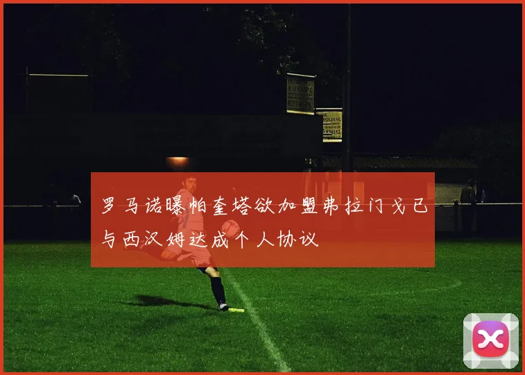 罗马诺曝帕奎塔欲加盟弗拉门戈已与西汉姆达成个人协议