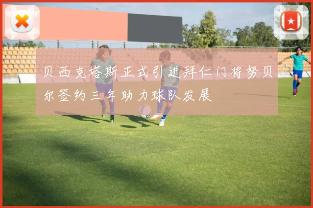 贝西克塔斯正式引进拜仁门将努贝尔签约三年助力球队发展