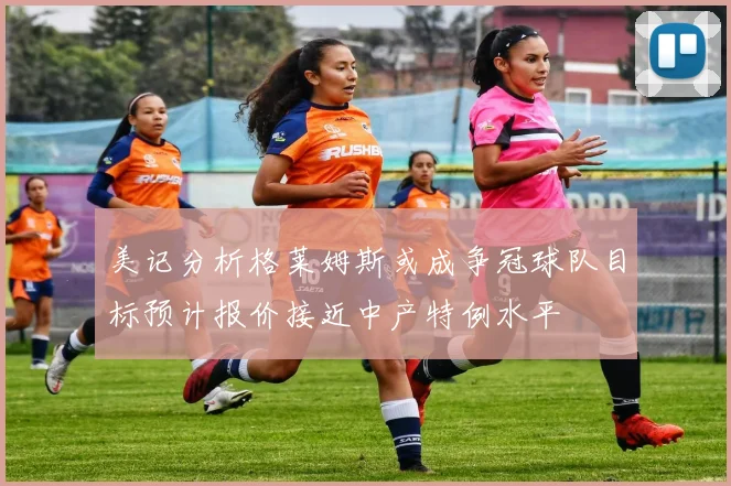 美记分析格莱姆斯或成争冠球队目标预计报价接近中产特例水平