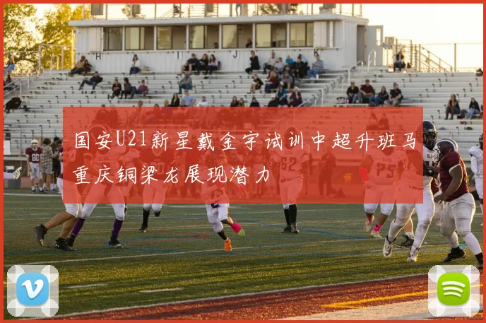 国安U21新星戴金宇试训中超升班马重庆铜梁龙展现潜力