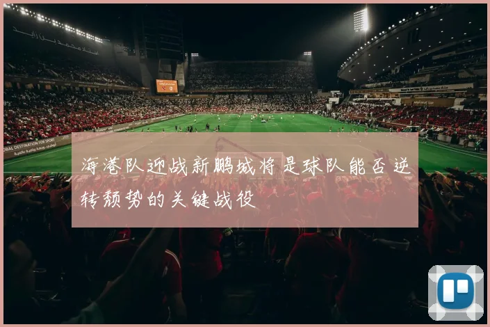 海港队迎战新鹏城将是球队能否逆转颓势的关键战役